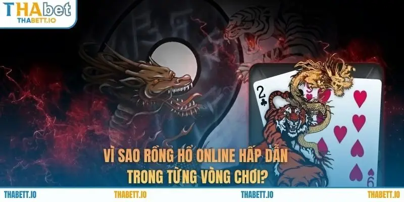 Vì sao rồng hổ online hấp dẫn trong từng vòng chơi?